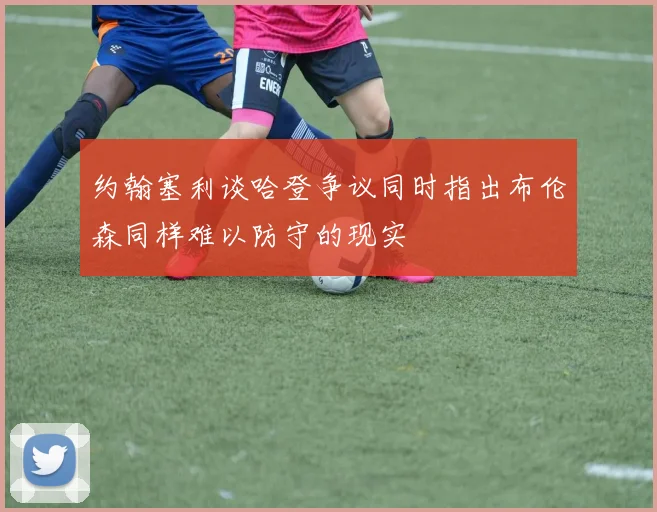约翰塞利谈哈登争议同时指出布伦森同样难以防守的现实