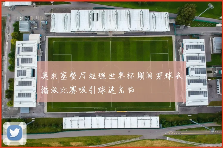奥利塞餐厅经理世界杯期间穿球衣播放比赛吸引球迷光临