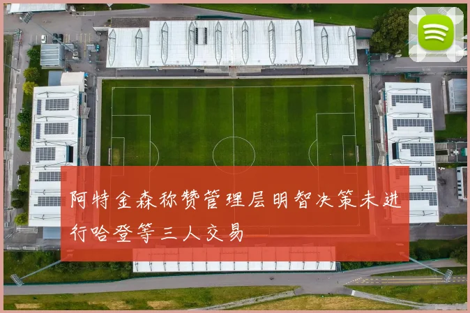 阿特金森称赞管理层明智决策未进行哈登等三人交易