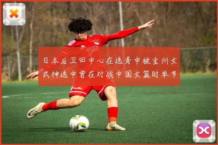 日本后卫田中心在选秀中被金州女武神选中曾在对战中国女篮时单节狂砍21分