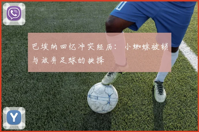 巴埃纳回忆冲突经历：小蜘蛛被锁与放弃足球的抉择