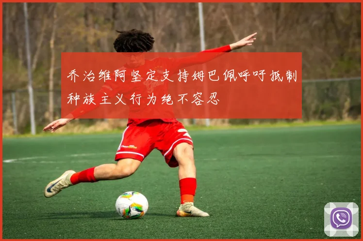 乔治维阿坚定支持姆巴佩呼吁抵制种族主义行为绝不容忍