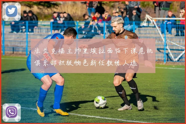法兰克福主帅里埃拉面临下课危机俱乐部积极物色新任教练人选