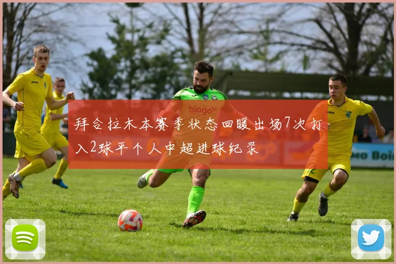 拜合拉木本赛季状态回暖出场7次打入2球平个人中超进球纪录
